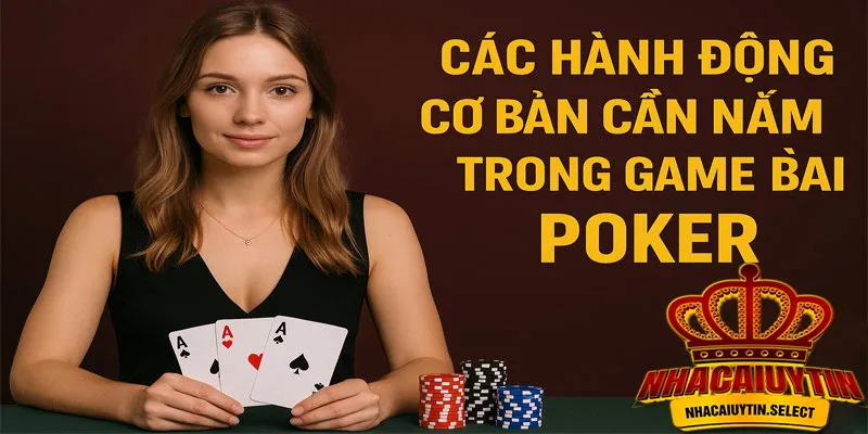 Các hành động cơ bản cần nắm trong Game bài Poker