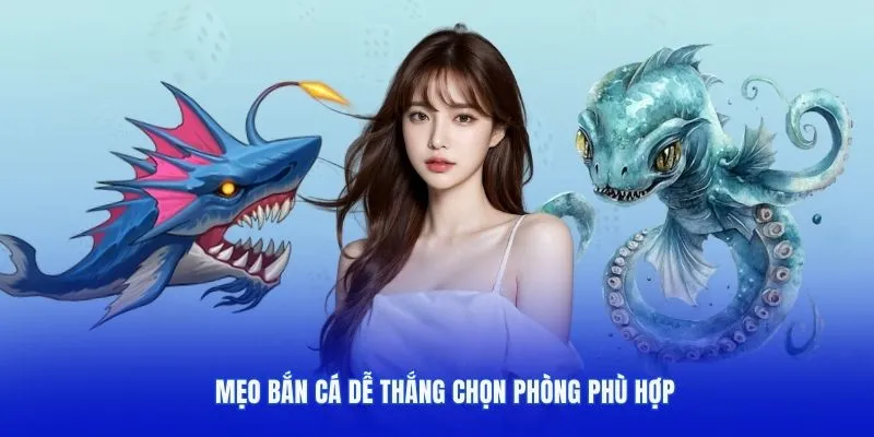 Mẹo bắn cá dễ thắng dựa trên kinh nghiệm chọn phòng