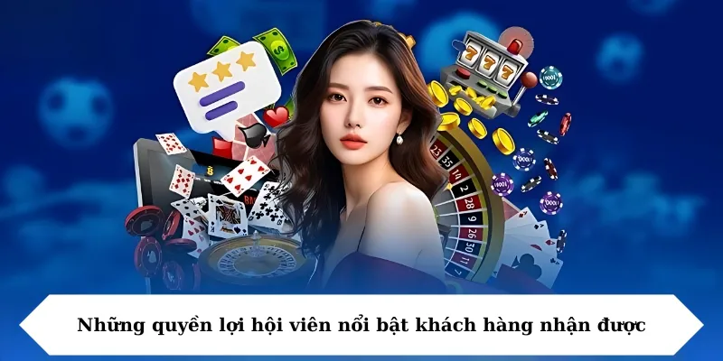Những quyền lợi hội viên nổi bật khách hàng nhận được