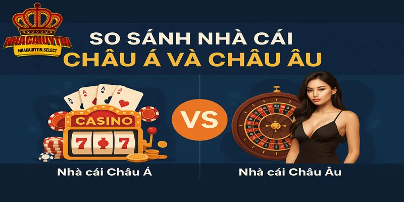 So sánh nhà cái Châu Á và Châu Âu
