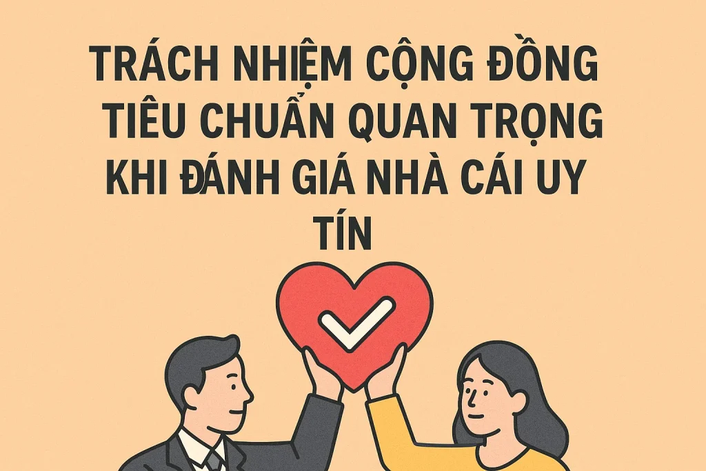 Trách nhiệm cộng đồng là tiêu chí vàng đánh giá nhà cái uy tín